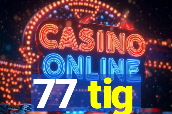 77 tig